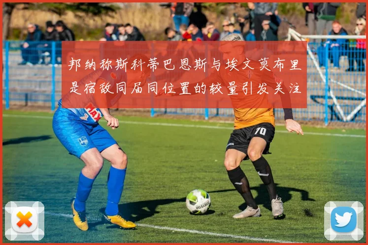 邦纳称斯科蒂巴恩斯与埃文莫布里是宿敌同届同位置的较量引发关注