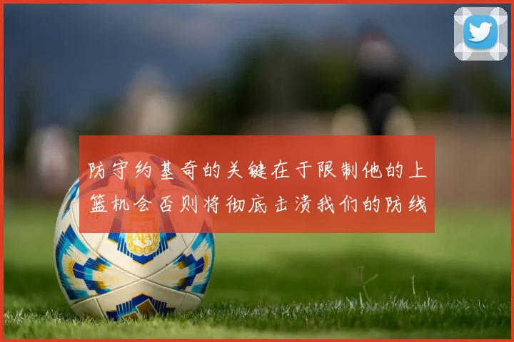 防守约基奇的关键在于限制他的上篮机会否则将彻底击溃我们的防线