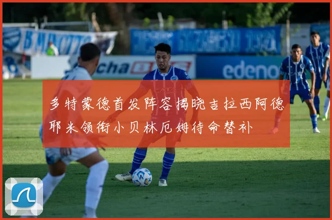 多特蒙德首发阵容揭晓吉拉西阿德耶米领衔小贝林厄姆待命替补