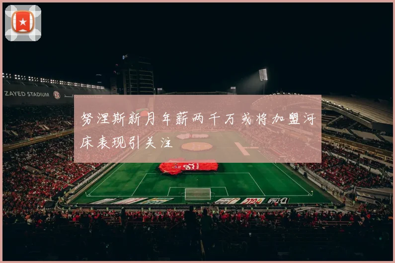 努涅斯新月年薪两千万或将加盟河床表现引关注
