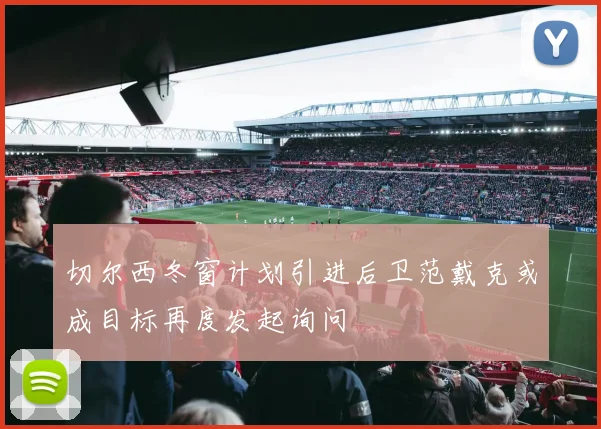 切尔西冬窗计划引进后卫范戴克或成目标再度发起询问