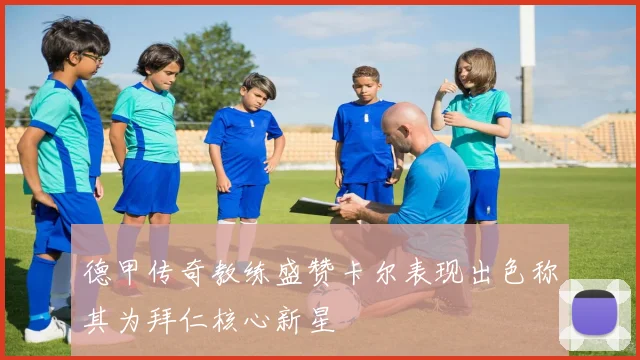 德甲传奇教练盛赞卡尔表现出色称其为拜仁核心新星