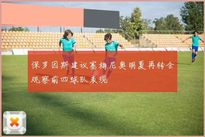 保罗因斯建议塞梅尼奥明夏再转会观察前四球队表现