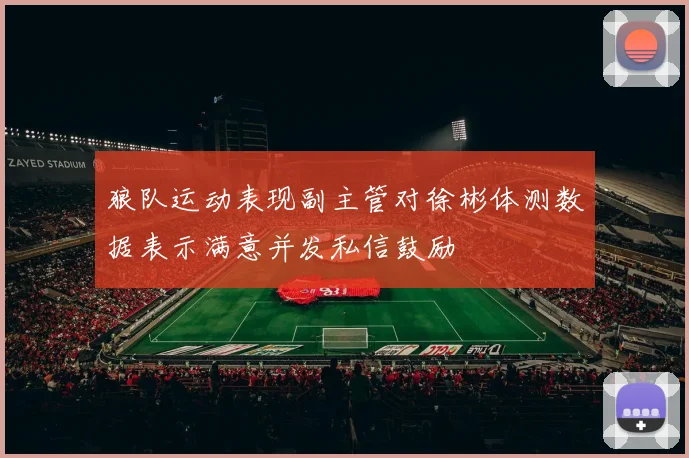 狼队运动表现副主管对徐彬体测数据表示满意并发私信鼓励
