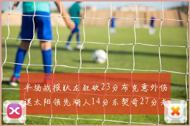 半场战报狄龙狂砍23分布克意外伤退太阳领先湖人14分东契奇27分老詹仅得4分