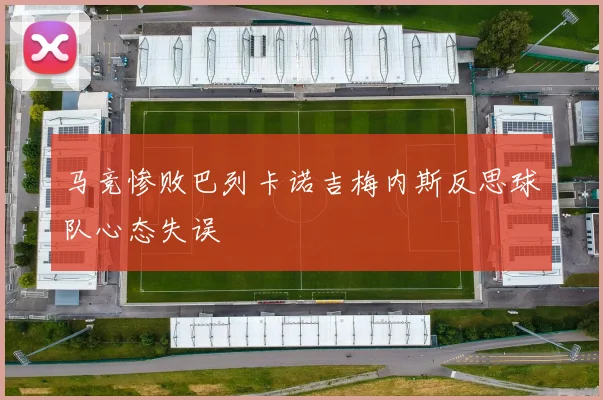 马竞惨败巴列卡诺吉梅内斯反思球队心态失误