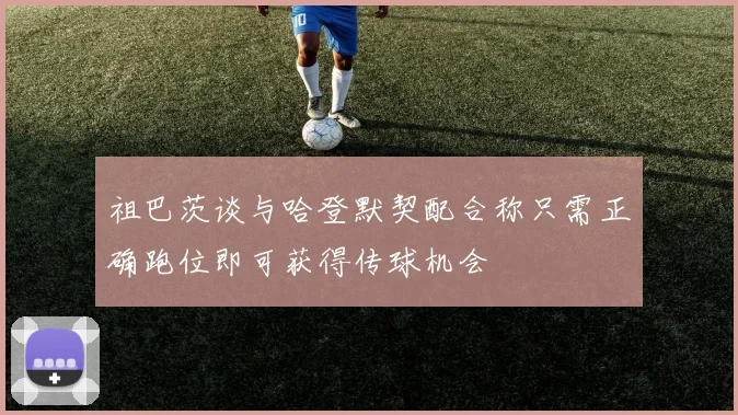 祖巴茨谈与哈登默契配合称只需正确跑位即可获得传球机会