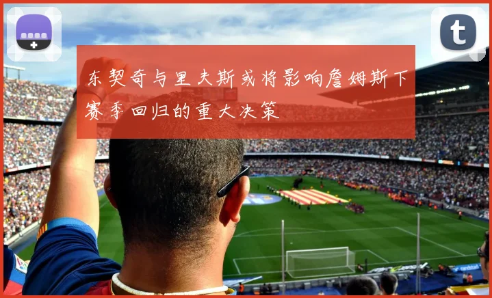 东契奇与里夫斯或将影响詹姆斯下赛季回归的重大决策