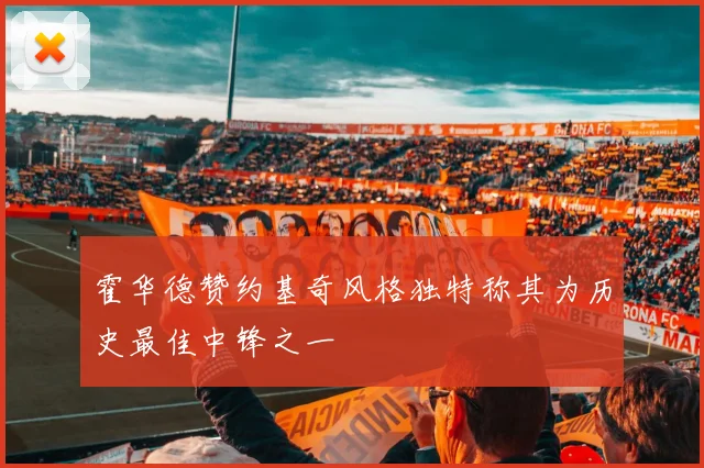 霍华德赞约基奇风格独特称其为历史最佳中锋之一
